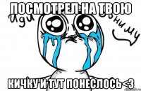 Посмотрел на твою кичку и тут понеслось<3