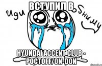 Вступил в Hyundai Accent Club - РОСТOFF/ON-DON