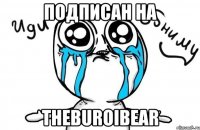 Подписан на TheBuroiBear