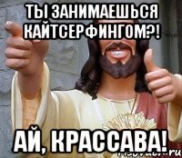 ты занимаешься кайтсерфингом?! ай, крассава!