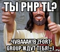 Ты PHP TL? -Чувааак!В Zfort Group ждут тебя!=)