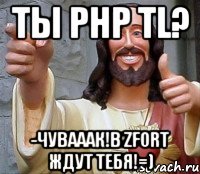 Ты php TL? -Чувааaк!В Zfort ждут тебя!=)