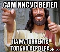 Сам Иисус велел На Mytorrents только сервера