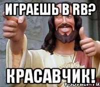 Играешь в RB? Красавчик!