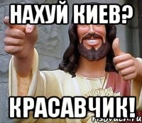 Нахуй Киев? Красавчик!