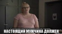  Настоящий мужчина должен