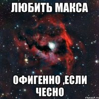 Любить Макса Офигенно ,если чесно