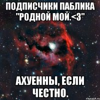 Подписчики паблика "Родной мой.<3'' ахуенны, если честно.