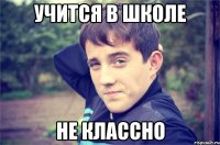 Учится В Школе Не Классно