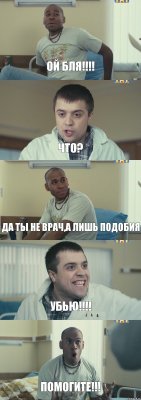 ОЙ БЛЯ!!!! ЧТО? Да ты не врач,а лишь подобия УБЬЮ!!!! ПОМОГИТЕ!!!