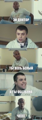 эй доктор что ты весь белый а ты обезьяна чёёёё