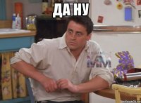 Да ну 