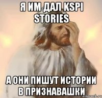 Я им дал KSPI Stories А они пишут истории в Признавашки