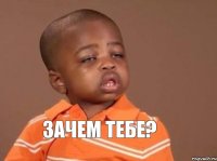 Зачем тебе?