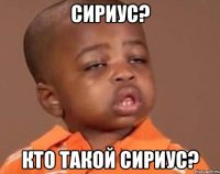 Сириус? Кто такой сириус?