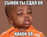 сынок ты сдал оп какой оп