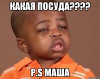 Какая посуда???? P.S Маша