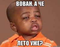 Вован, а че лето уже?
