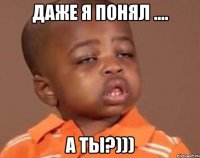 Даже я понял .... А ты?)))
