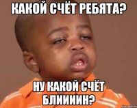Какой счёт ребята? Ну какой счёт блиииин?