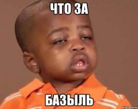 ЧТО ЗА БАЗЫЛЬ