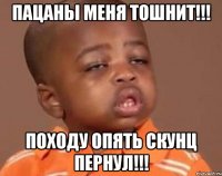 пацаны меня тошнит!!! походу опять скунц пернул!!!