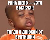 Рина Шепс ----/это вы?!?!?!! Тогда с днюхой от братишки