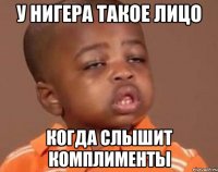 У нигера такое лицо Когда слышит комплименты