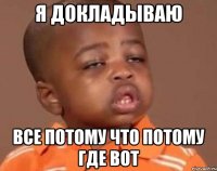 Я докладываю все потому что потому где вот