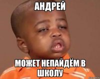 андрей может непайдём в школу