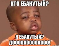 Кто ебанутый? я ебанутый? дооооооооооооо!