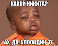Какой Никита? Ах, да, БЛООНДИН *О*