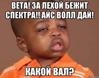ВЕТА! ЗА ЛЕХОЙ БЕЖИТ СПЕКТРА!! АЙС ВОЛЛ ДАЙ! Какой вал?
