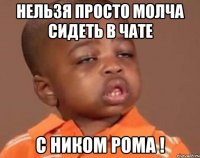нельзя просто молча сидеть в чате с ником Рома !