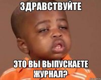Здравствуйте это вы выпускаете журнал?