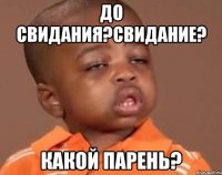 До свидания?Свидание? Какой парень?
