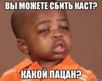 ВЫ МОЖЕТЕ СБИТЬ КАСТ? какой пацан?