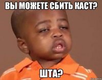 ВЫ МОЖЕТЕ СБИТЬ КАСТ? ШТА?
