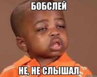 бобслей не, не слышал