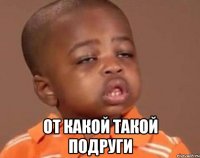  от какой такой подруги
