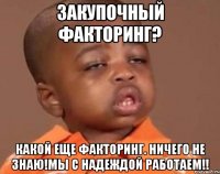 Закупочный факторинг? Какой еще факторинг. Ничего не знаю!Мы с Надеждой работаем!!