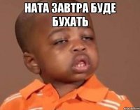 Ната завтра буде бухать 