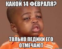 Какой 14 февраля? Только педики его отмечают