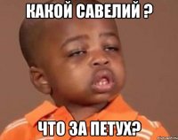 какой Савелий ? что за петух?