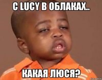 С Lucy в облаках.. Какая Люся?