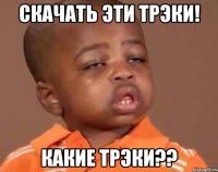 Скачать эти трэки! Какие трэки??