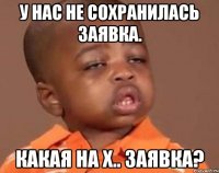 У нас не сохранилась заявка. Какая на х.. заявка?
