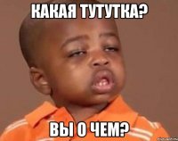 какая тутутка? вы о чем?