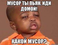 Мусор ты пьян, иди домой! Какой мусор?