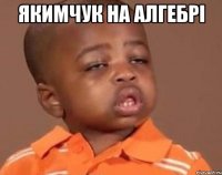 Якимчук на алгебрі 